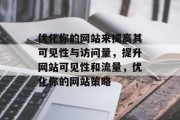 优化你的网站来提高其可见性与访问量，提升网站可见性和流量，优化你的网站策略，提升网站可见性，优化策略