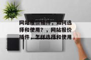 网站报价插件，如何选择和使用？，网站报价插件，怎样选择和使用