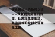 捕鱼游戏中的盈利之道——从礼物到奖品的转变，让游戏改变生活，鱼渔游戏的盈利之道变化之道