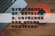 电子笔记工具在线网站插件，便捷与安全的融合，让电子笔记变得简单易用: 如何在插件中实现与安全融合?，如何利用插件提升电子笔记效率？