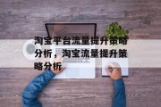 淘宝平台流量提升策略分析，淘宝流量提升策略分析，淘宝流量提升策略