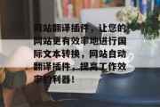 网站翻译插件，让您的网站更有效率地进行国际文本转换，网站自动翻译插件，提高工作效率的利器！