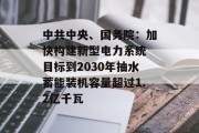 中共中央、国务院：加快构建新型电力系统 目标到2030年抽水蓄能装机容量超过1.2亿千瓦