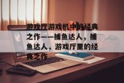 游戏厅游戏机中的经典之作——捕鱼达人，捕鱼达人，游戏厅里的经典之作