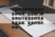 中国平安联席首席执行官郭晓涛：监管部门降低寿险行业预定利率是非常正面、非常积极的举措