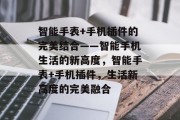 智能手表+手机插件的完美结合——智能手机生活的新高度，智能手表+手机插件，生活新高度的完美融合，智能手表+手机插件，打造完美融合的生活新高度