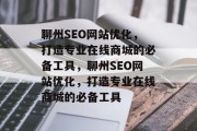 聊州SEO网站优化，打造专业在线商城的必备工具，聊州SEO网站优化，打造专业在线商城的必备工具，聊州SEO网站优化实战，打造专业在线商城必备工具