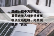 英媒：被中方制裁后，美最大无人机制造商面临供应链危机，向美国政府“诉苦”