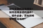 插件宝藏网站有哪些？如何选择合适的插件？，插件必备，该如何明智地挑选插件？，插件的种类繁多，如何选择合适的插件呢？