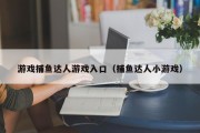 游戏捕鱼达人游戏入口（捕鱼达人小游戏）