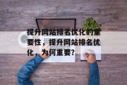 提升网站排名优化的重要性，提升网站排名优化，为何重要？，提升网站排名优化的重要性，为何重要？