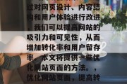 优化网站页面是一种关键的网络营销策略。通过对网页设计、内容结构和用户体验进行改进，我们可以提高网站的吸引力和可见性，从而增加转化率和用户留存率。本文将提供一些优化网站页面的方法。，优化网站页面，提高转化率和用户留存的关键策略，优化网站页面，提高转化率与用户留存策略