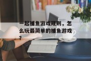 一起捕鱼游戏规则，怎么玩最简单的捕鱼游戏？