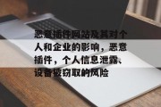 恶意插件网站及其对个人和企业的影响，恶意插件，个人信息泄露、设备被窃取的风险，恶意插件，个人信息泄露风险与保护策略