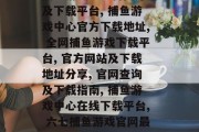 六七捕鱼游戏中心官网介绍及下载平台，六七捕鱼游戏中心官网介绍及下载平台, 捕鱼游戏中心官方下载地址, 全网捕鱼游戏下载平台, 官方网站及下载地址分享, 官网查询及下载指南, 捕鱼游戏中心在线下载平台, 六七捕鱼游戏官网最新动态, 捕鱼游戏中心官方客服, 网银支付如何进行下载与登录