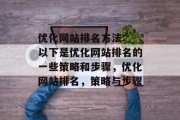 优化网站排名方法: 以下是优化网站排名的一些策略和步骤，优化网站排名，策略与步骤，优化网站排名，策略与步骤