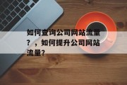 如何查询公司网站流量？，如何提升公司网站流量？