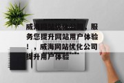 威海网站优化公司，服务您提升网站用户体验！，威海网站优化公司提升用户体验，威海网站优化公司提升用户体验，一站式解决方案