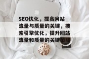 SEO优化，提高网站流量与质量的关键，搜索引擎优化，提升网站流量和质量的关键策略，搜索引擎优化，网站流量和质量的关键策略