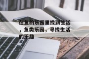 在鱼的乐园里找到生活，鱼类乐园，寻找生活的乐趣