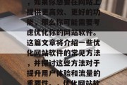 优化网站软件可以提升用户体验和流量。因此，如果你想要在网站上提供更高效、更好的功能，那么你可能需要考虑优化你的网站软件。这篇文章将介绍一些优化网站软件的常见方法，并探讨这些方法对于提升用户体验和流量的重要性。，优化网站软件，提升用户体验与流量的关键因素