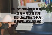 提升企业网站的竞争力——盘锦网站优化策略，提升企业网站竞争力，盘锦网站优化策略解析，盘锦SEO优化策略解析，提升企业网站竞争力