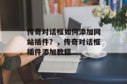 传奇对话框如何添加网站插件？，传奇对话框插件添加教程，传奇对话框如何使用插件？传奇对话框插件实战教程