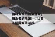 福利多多的捕鱼游戏，捕鱼者的乐园！，让鱼儿畅游欢乐游戏