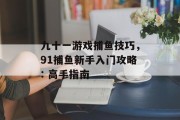 九十一游戏捕鱼技巧，91捕鱼新手入门攻略: 高手指南