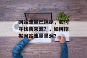 网站流量已耗尽，如何寻找新来源？，如何挖掘网站流量黑洞？