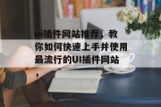 ui插件网站推荐，教你如何快速上手并使用最流行的UI插件网站，，快速上手，使用最流行UI插件网站