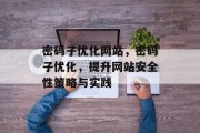 密码子优化网站，密码子优化，提升网站安全性策略与实践