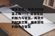 捕鱼游戏，海浪中的财富之舞——广告语背后的魅力与智慧，海浪中的财富之舞，捕鱼游戏的魅力与智慧