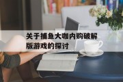 关于捕鱼大咖内购破解版游戏的探讨