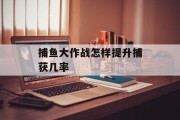 捕鱼大作战怎样提升捕获几率