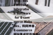 Title: Best Website Integration Software for E-commerce Websites，购网神器，E-commerce网站集成软件推荐！，最佳网站集成软件推荐，购物神器，购网神器电商网站集成软件