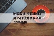 沪深股通|中联重科8月15日获外资买入0.13%股份