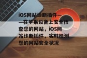 iOS网站诊断插件——在苹果设备上安全检查您的网站，iOS网站诊断插件，实时检测您的网站安全状况，iOS网站诊断插件实时监测网站安全性，保护您的在线资产安全