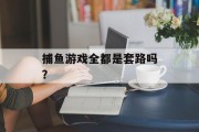 捕鱼游戏全都是套路吗？