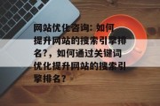 网站优化咨询: 如何提升网站的搜索引擎排名?，如何通过关键词优化提升网站的搜索引擎排名？