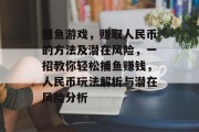 捕鱼游戏，赚取人民币的方法及潜在风险，一招教你轻松捕鱼赚钱，人民币玩法解析与潜在风险分析