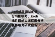 kodi插件网站的流行与影响力，Kodi插件网站火爆程度分析及影响力研究报告，Kodi插件网站火热现状与影响力报告