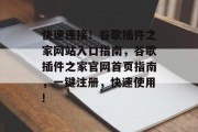 快速连接！谷歌插件之家网站入口指南，谷歌插件之家官网首页指南，一键注册，快速使用!