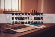 联通无流量充话费网站有哪些陷阱？，联通无流量充值话费陷阱揭秘，联通无流量充值话费陷阱，真相