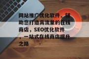 网站推广优化软件，辅助您打造高流量的在线商店，SEO优化软件，一站式在线商店提升之路