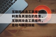 互联网攻击工具插件的利用及其潜在的危害，互联网攻击工具插件，危险与防范技能，互联网攻击工具插件的危害分析及防护技巧