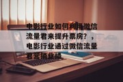 电影行业如何利用微信流量君来提升票房？，电影行业通过微信流量君营销业绩