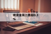 现货金周二跌超0.3%