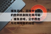 捕鱼游戏，游戏中公平的胜利机制和无限可能，捕鱼游戏，公平胜出与无限可能的秘密