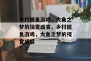 乡村捕鱼游戏，大鱼之梦的视觉盛宴，乡村捕鱼游戏，大鱼之梦的视觉盛宴